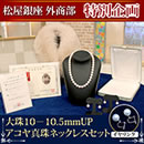 松屋銀座外商部大珠10〜10.5mmUPアコヤ真珠ネックレスセット